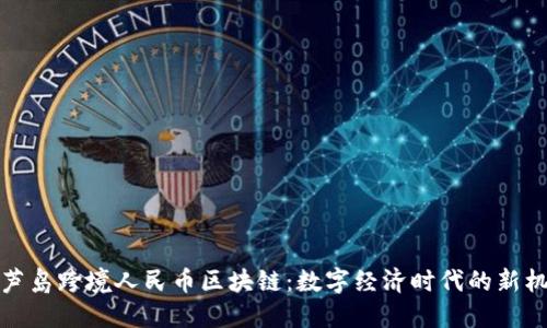 葫芦岛跨境人民币区块链：数字经济时代的新机遇