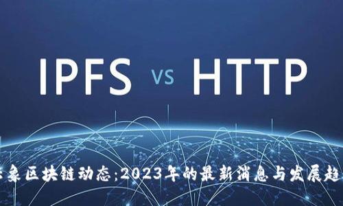 云象区块链动态：2023年的最新消息与发展趋势