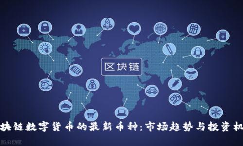 区块链数字货币的最新币种：市场趋势与投资机会