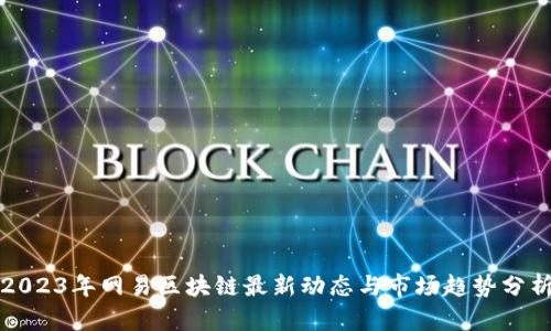 2023年网易区块链最新动态与市场趋势分析