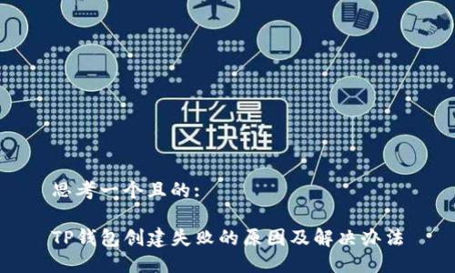 思考一个且的:

TP钱包创建失败的原因及解决办法