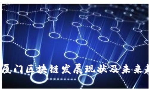 2023年厦门区块链发展现状及未来趋势分析