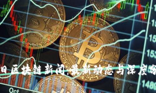 今日区块链新闻：最新动态与深度分析