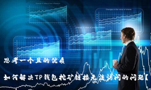思考一个且的优质

如何解决TP钱包挖矿链接无法访问的问题？