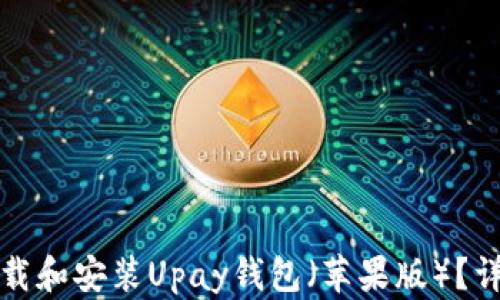 
如何下载和安装Upay钱包（苹果版）？详尽指南
