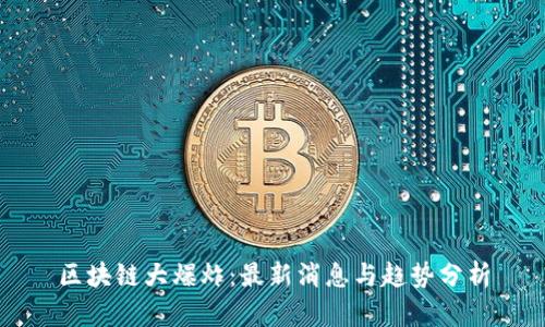 区块链大爆炸：最新消息与趋势分析