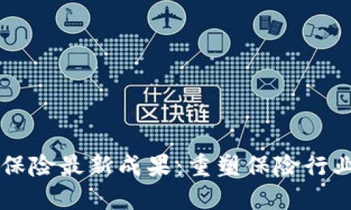 区块链保险最新成果：重塑保险行业的未来