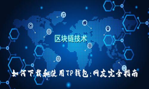 如何下载和使用TP钱包：网友完全指南