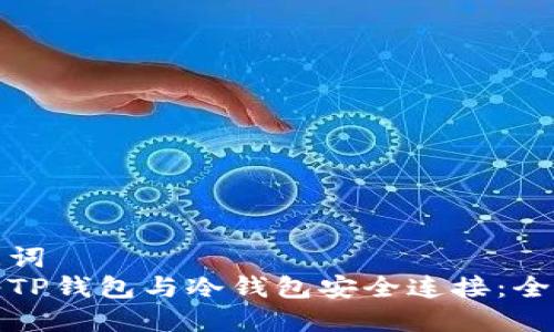 和关键词  
如何将TP钱包与冷钱包安全连接：全面指南