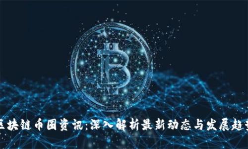 区块链币圈资讯：深入解析最新动态与发展趋势