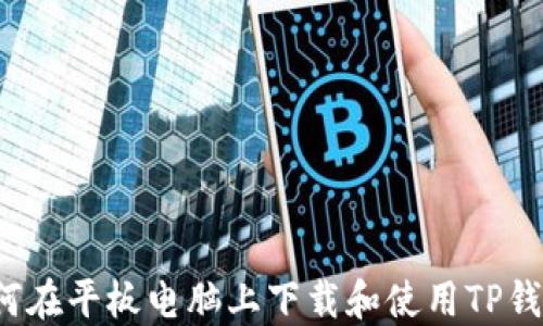 
如何在平板电脑上下载和使用TP钱包？
