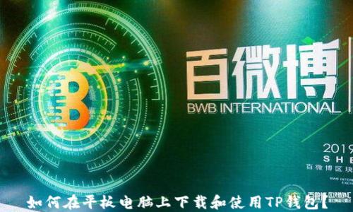 
如何在平板电脑上下载和使用TP钱包？