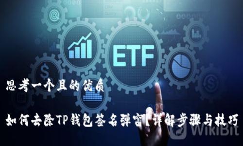 思考一个且的优质

如何去除TP钱包签名弹窗？详解步骤与技巧