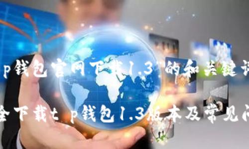 关于“t p钱包官网下载1.3”的和关键词

如何安全下载t p钱包1.3版本及常见问题解答