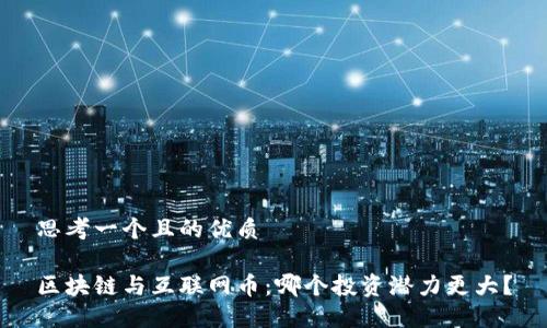 思考一个且的优质

区块链与互联网币：哪个投资潜力更大？