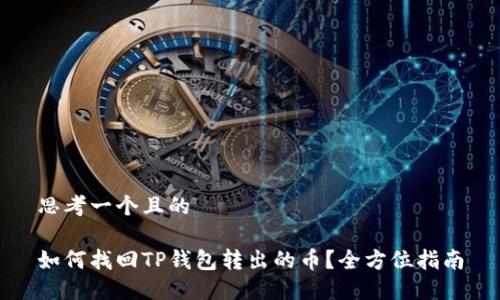 思考一个且的

如何找回TP钱包转出的币？全方位指南