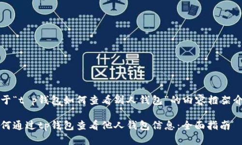 关于“t p钱包如何查看别人钱包”的内容框架介绍

如何通过tp钱包查看他人钱包信息：全面指南
