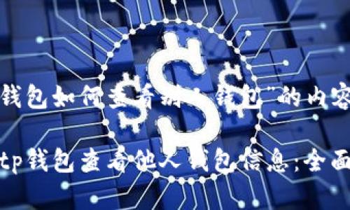 关于“t p钱包如何查看别人钱包”的内容框架介绍

如何通过tp钱包查看他人钱包信息：全面指南