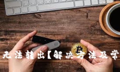 及关键词

TP钱包代币无法转出？解决方法及常见问题解析