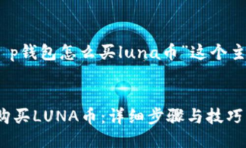 思考

在这里，我们为“t p钱包怎么买luna币”这个主题构思了一个的。

:
如何在TP钱包中购买LUNA币：详细步骤与技巧