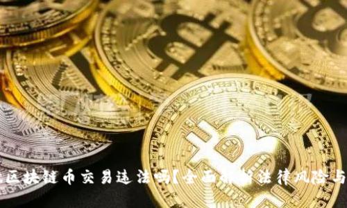 自己做区块链币交易违法吗？全面解析法律风险与合规性