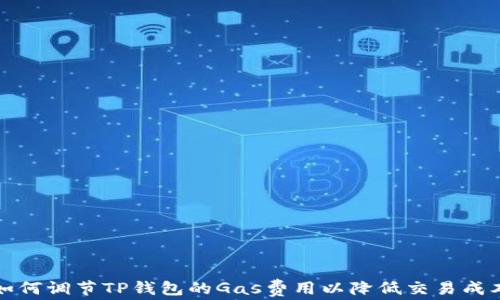 
如何调节TP钱包的Gas费用以降低交易成本
