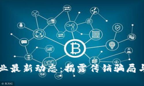 区块链行业最新动态：揭露传销骗局与投资陷阱