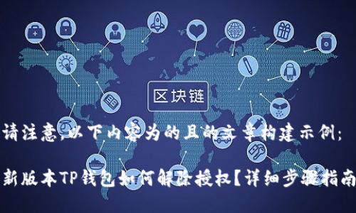 请注意，以下内容为的且的文章构建示例：

新版本TP钱包如何解除授权？详细步骤指南