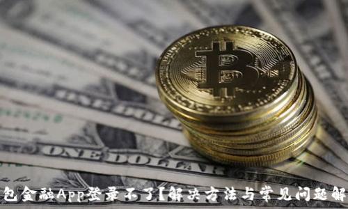   
钱包金融App登录不了？解决方法与常见问题解答
