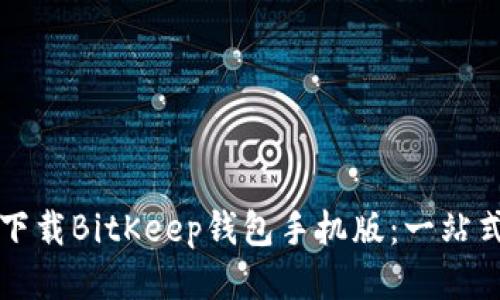 如何下载BitKeep钱包手机版：一站式指南