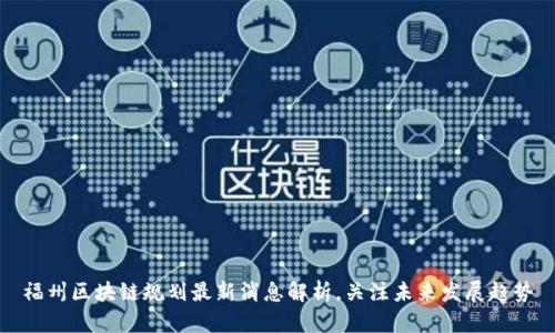 福州区块链规划最新消息解析，关注未来发展趋势