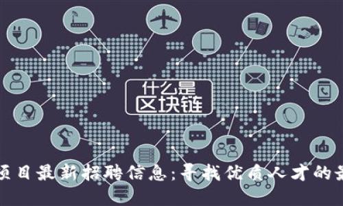 区块链项目最新招聘信息：寻找优质人才的最佳机会