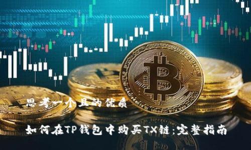 思考一个且的优质

如何在TP钱包中购买TX链：完整指南