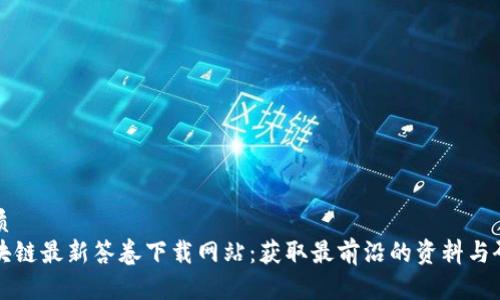 优质
区块链最新答卷下载网站：获取最前沿的资料与研究