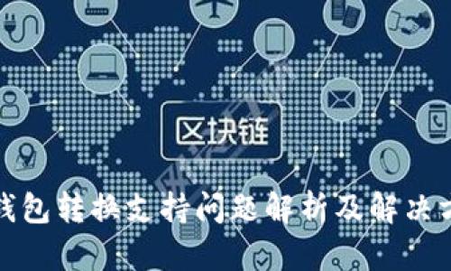 tP钱包转换支持问题解析及解决方案