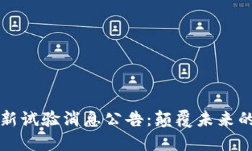 区块链最新试验消息公告：颠覆未来的重大进展