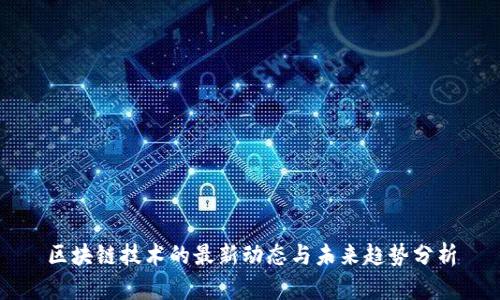 区块链技术的最新动态与未来趋势分析