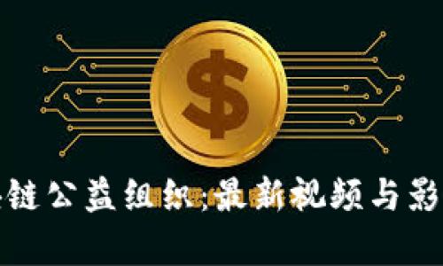 探索区块链公益组织：最新视频与影响力分析