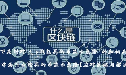 好的，以下是针对“t p钱包买的币显示危险”的和相关关键词：

t p钱包中为什么购买的币显示危险？应对策略与解决方案