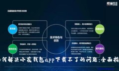 如何解决小花钱包app下载不了的问题：全面指南