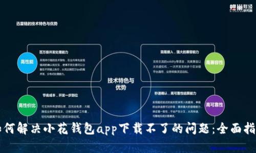 如何解决小花钱包app下载不了的问题：全面指南