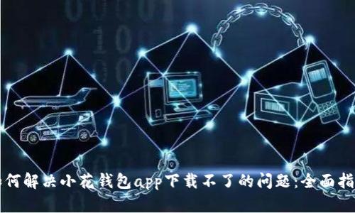 如何解决小花钱包app下载不了的问题：全面指南