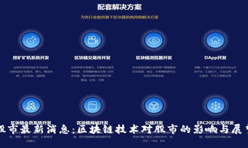 股市最新消息：区块链技术对股市的影响与展望