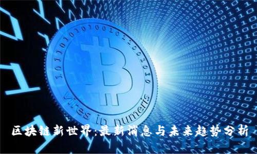区块链新世界：最新消息与未来趋势分析
