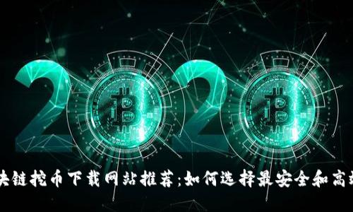 国外区块链挖币下载网站推荐：如何选择最安全和高效的平台