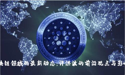 区块链领域的最新动态：许洪波的前沿观点与影响力