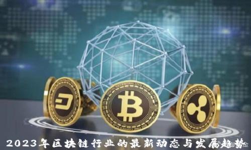 
2023年区块链行业的最新动态与发展趋势