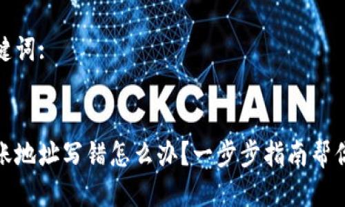 思考及关键词:

:
tp钱包转账地址写错怎么办？一步步指南帮你解决问题