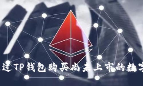 优质
如何通过TP钱包购买尚未上市的数字货币？