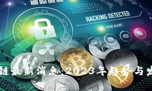 区块链共享链最新消息：2023年趋势与发展动态分析